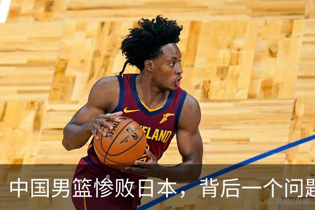 中国男篮惨败日本，背后一个问题已经到了必须正视的时候